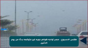 طقس الأسبوع.. مصر تواجه ظواهر جوية غير متوقعة بدءًا من يوم الاثنين